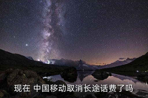 現(xiàn)在 中國移動(dòng)取消長途話費(fèi)了嗎