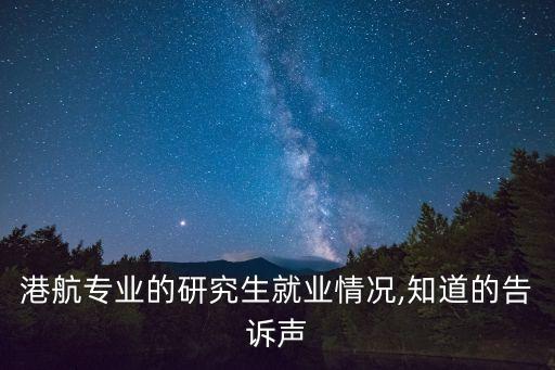 港航專(zhuān)業(yè)的研究生就業(yè)情況,知道的告訴聲