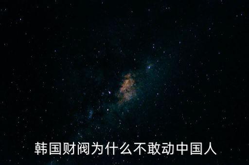  韓國財(cái)閥為什么不敢動中國人