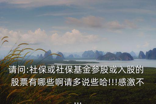 請問:社?；蛏绫；饏⒐苫蛉牍傻?股票有哪些啊請多說些哈!!!感激不...