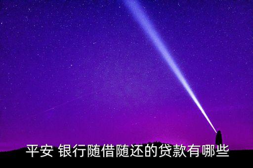  平安 銀行隨借隨還的貸款有哪些