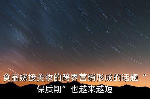 食品嫁接美妝的跨界營(yíng)銷形成的話題“保質(zhì)期”也越來越短