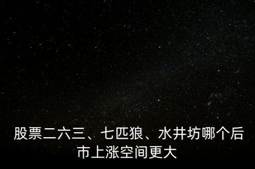  股票二六三、七匹狼、水井坊哪個后市上漲空間更大