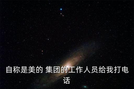 自稱是美的 集團(tuán)的工作人員給我打電話