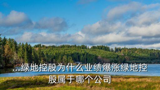 ...綠地控股為什么業(yè)績爆漲綠地控股屬于哪個(gè)公司