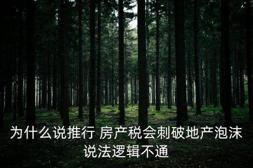 為什么說(shuō)推行 房產(chǎn)稅會(huì)刺破地產(chǎn)泡沫說(shuō)法邏輯不通