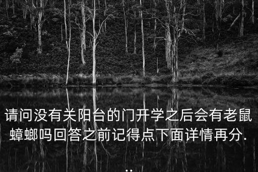 請(qǐng)問(wèn)沒(méi)有關(guān)陽(yáng)臺(tái)的門開(kāi)學(xué)之后會(huì)有老鼠蟑螂嗎回答之前記得點(diǎn)下面詳情再分...