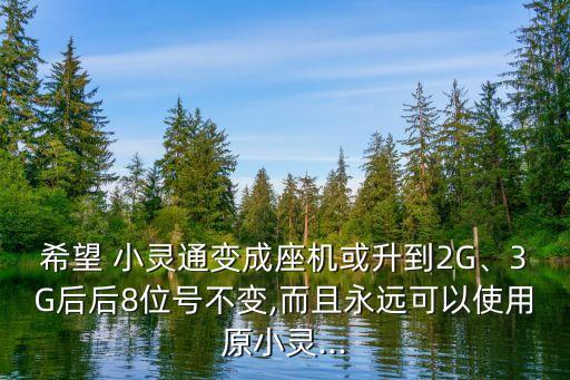 希望 小靈通變成座機或升到2G、3G后后8位號不變,而且永遠可以使用原小靈...