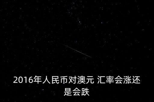 2016年人民幣對澳元 匯率會漲還是會跌