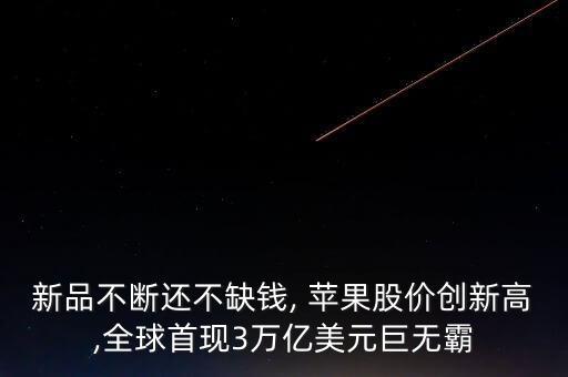 新品不斷還不缺錢, 蘋果股價(jià)創(chuàng)新高,全球首現(xiàn)3萬億美元巨無霸