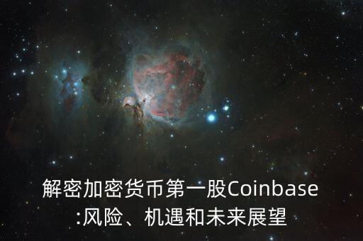解密加密貨幣第一股Coinbase:風(fēng)險、機(jī)遇和未來展望