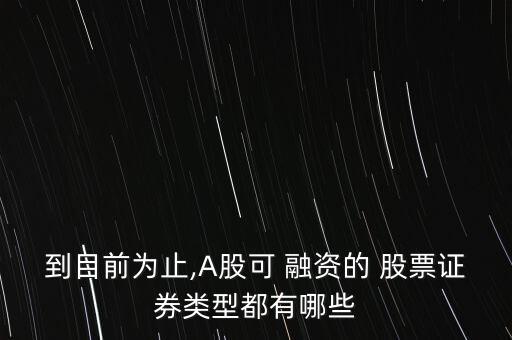 到目前為止,A股可 融資的 股票證券類(lèi)型都有哪些