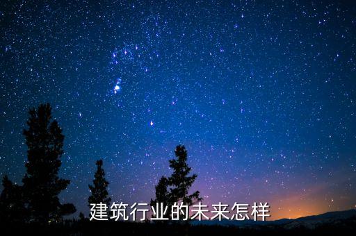  建筑行業(yè)的未來(lái)怎樣