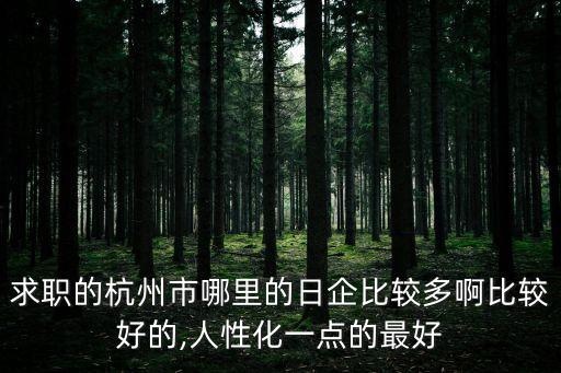 求職的杭州市哪里的日企比較多啊比較好的,人性化一點(diǎn)的最好