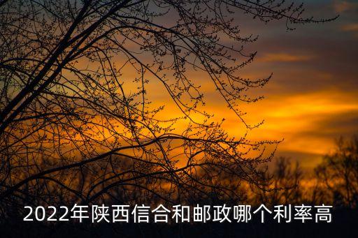 2022年陜西信合和郵政哪個利率高
