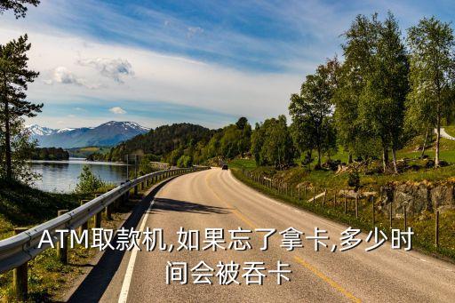 郵政銀行卡忘記退出多久會被吞掉,銀行卡在atm機(jī)上忘記拿多久會自動退出