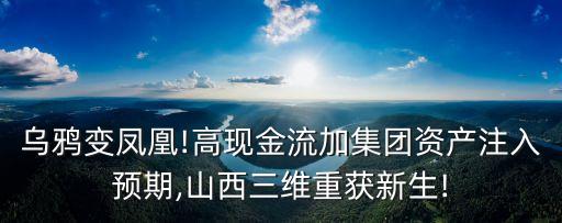烏鴉變鳳凰!高現(xiàn)金流加集團資產(chǎn)注入預(yù)期,山西三維重獲新生!