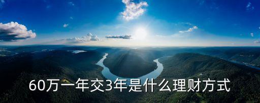 60萬一年交3年是什么理財方式