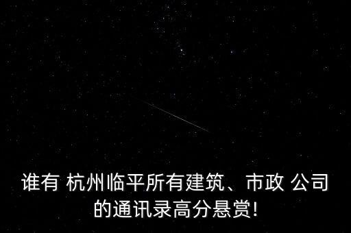 誰有 杭州臨平所有建筑、市政 公司的通訊錄高分懸賞!