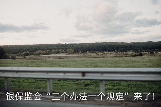 銀保監(jiān)會(huì)“三個(gè)辦法一個(gè)規(guī)定”來了!