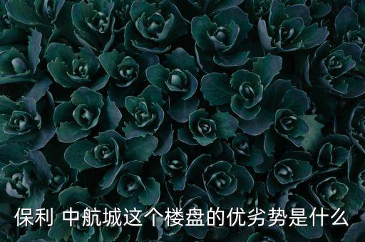保利 中航城這個(gè)樓盤的優(yōu)劣勢(shì)是什么