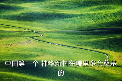 中國第一個(gè) 神華新村在哪里多會奠基的