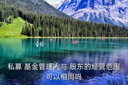 私募 基金管理人與 股東的經(jīng)營(yíng)范圍可以相同嗎