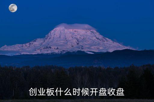 創(chuàng)業(yè)板什么時候開盤收盤