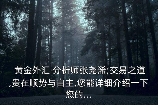  黃金外匯 分析師張堯浠;交易之道,貴在順勢與自主,您能詳細介紹一下您的...