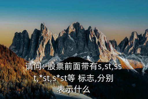 請(qǐng)問(wèn): 股票前面帶有s,st,sst,*st,s*st等 標(biāo)志,分別表示什么