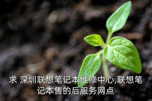 求 深圳聯(lián)想筆記本維修中心,聯(lián)想筆記本售的后服務(wù)網(wǎng)點