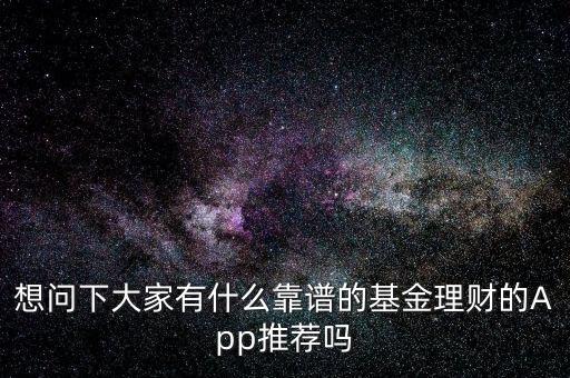 想問下大家有什么靠譜的基金理財(cái)?shù)腁pp推薦嗎
