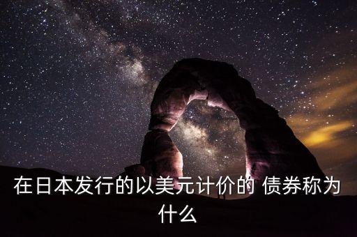 在日本發(fā)行的以美元計(jì)價的 債券稱為什么