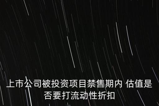 上市公司被投資項(xiàng)目禁售期內(nèi) 估值是否要打流動(dòng)性折扣