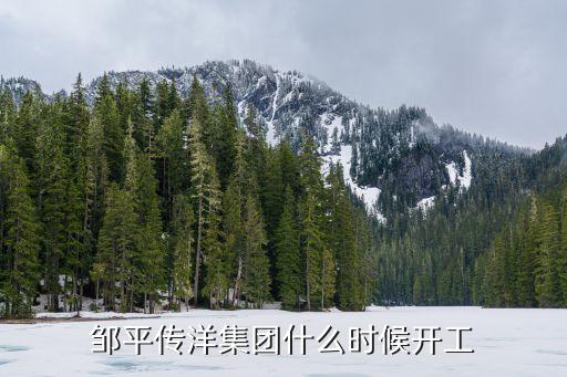 鄒平傳洋集團(tuán)什么時(shí)候開(kāi)工