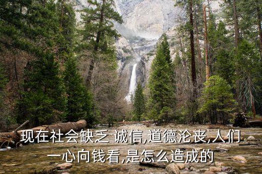 現(xiàn)在社會(huì)缺乏 誠(chéng)信,道德淪喪,人們一心向錢(qián)看,是怎么造成的