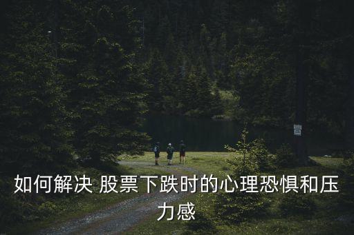 如何解決 股票下跌時(shí)的心理恐懼和壓力感