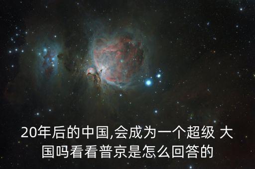 20年后的中國,會(huì)成為一個(gè)超級(jí) 大國嗎看看普京是怎么回答的