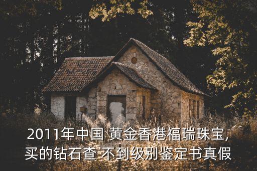 2011年中國(guó) 黃金香港福瑞珠寶,買(mǎi)的鉆石查 不到級(jí)別鑒定書(shū)真假