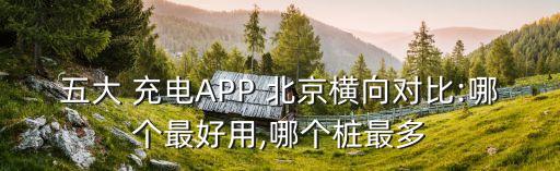 五大 充電APP 北京橫向對比:哪個最好用,哪個樁最多
