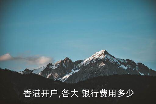  香港開戶,各大 銀行費(fèi)用多少