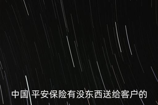 中國(guó) 平安保險(xiǎn)有沒(méi)東西送給客戶(hù)的