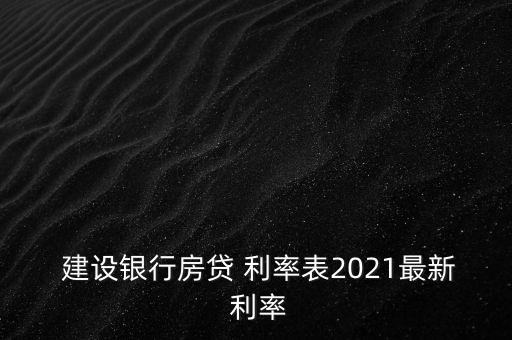  建設(shè)銀行房貸 利率表2021最新 利率