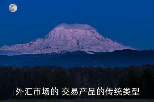  外匯市場(chǎng)的 交易產(chǎn)品的傳統(tǒng)類型