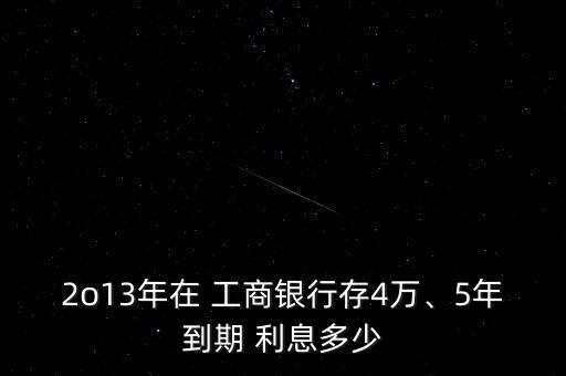 2o13年在 工商銀行存4萬、5年到期 利息多少