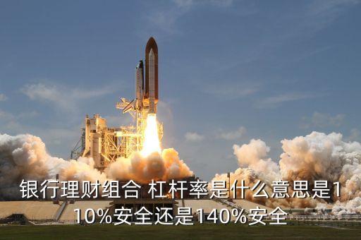 銀行理財組合 杠桿率是什么意思是110%安全還是140%安全