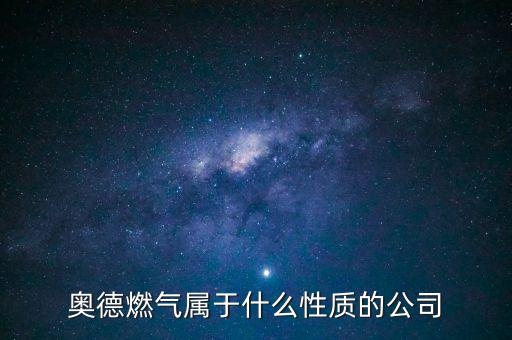 奧德燃氣屬于什么性質(zhì)的公司