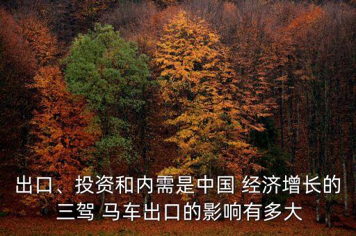 出口、投資和內(nèi)需是中國 經(jīng)濟(jì)增長的 三駕 馬車出口的影響有多大