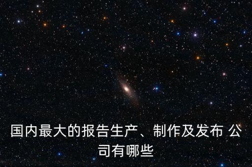 國(guó)內(nèi)最大的報(bào)告生產(chǎn)、制作及發(fā)布 公司有哪些
