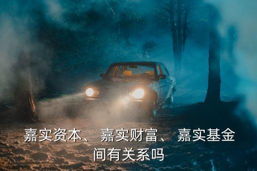  嘉實資本、 嘉實財富、 嘉實基金間有關(guān)系嗎